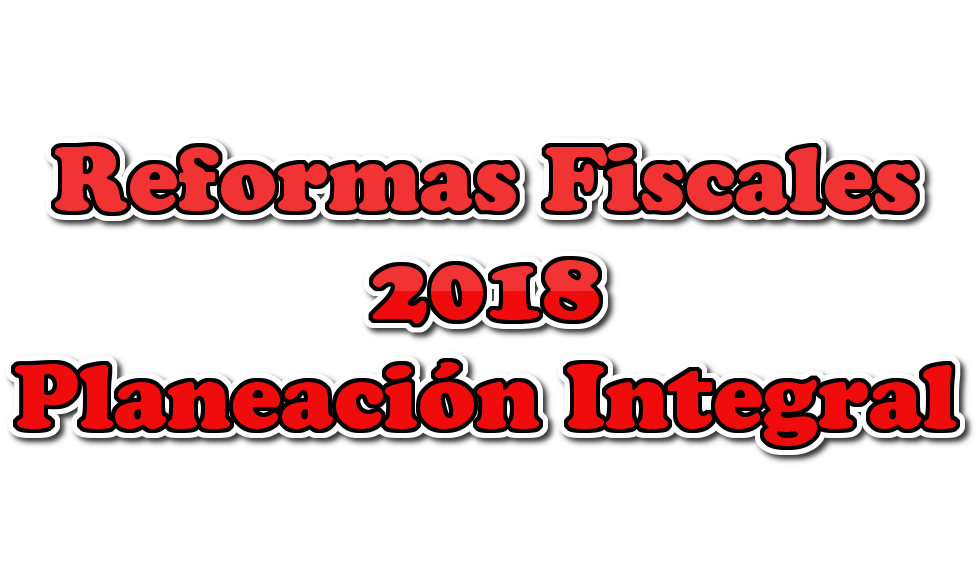 Planeación Fiscal Integral con disposiciones y Reformas Fiscales 2018